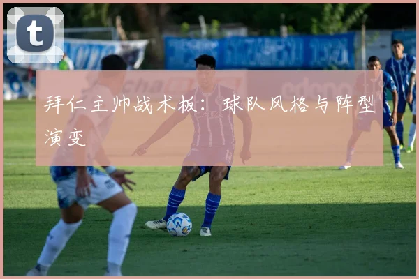 拜仁主帅战术板:球队风格与阵型演变