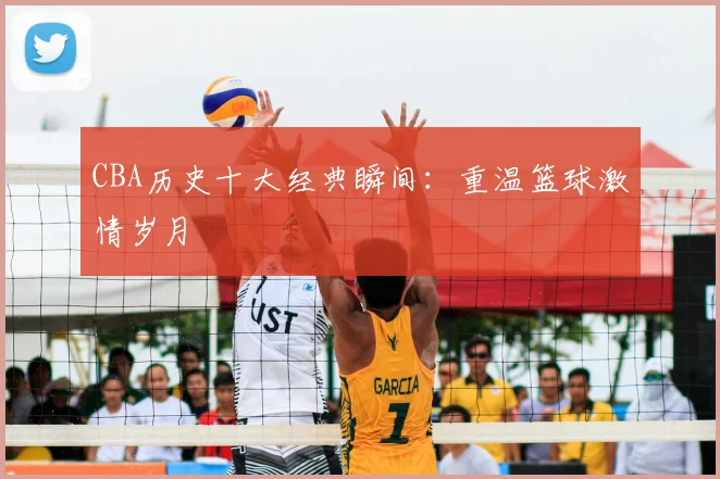 CBA历史十大经典瞬间:重温篮球激情岁月