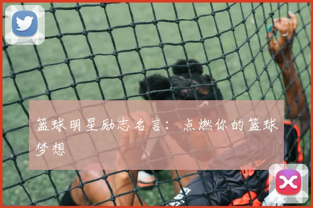 篮球明星励志名言：点燃你的篮球梦想