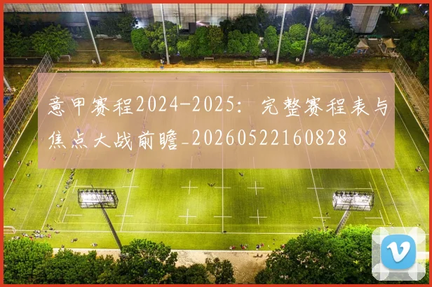 意甲赛程2024-2025:完整赛程表与焦点大战前瞻_20260522160828