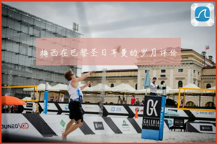 梅西在巴黎圣日耳曼的岁月评价