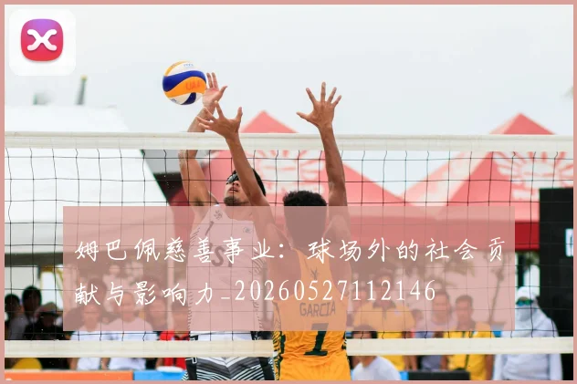 姆巴佩慈善事业:球场外的社会贡献与影响力_20260527112146