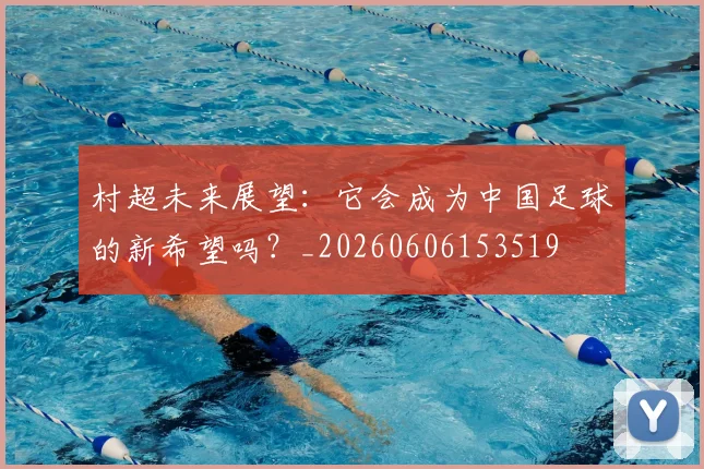 村超未来展望：它会成为中国足球的新希望吗？_20260606153519