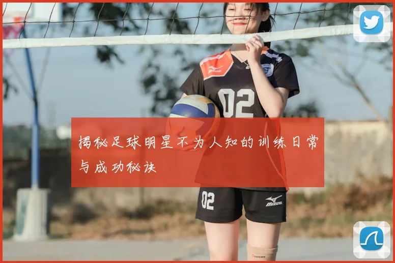揭秘足球明星不为人知的训练日常与成功秘诀