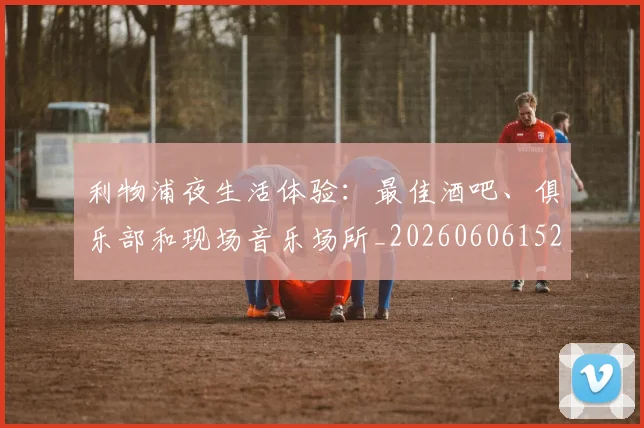 利物浦夜生活体验:最佳酒吧、俱乐部和现场音乐场所_20260606152840
