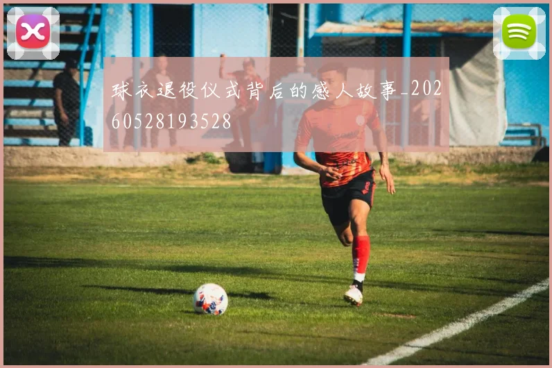 球衣退役仪式背后的感人故事_20260528193528