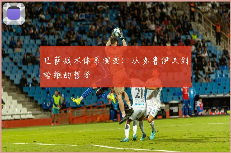巴萨战术体系演变:从克鲁伊夫到哈维的哲学