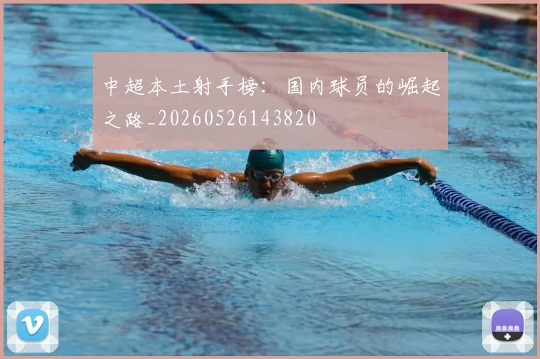 中超本土射手榜:国内球员的崛起之路_20260526143820