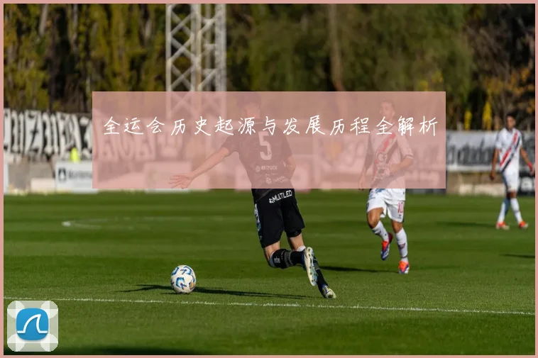 全运会历史起源与发展历程全解析