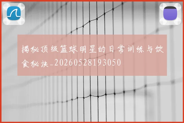揭秘顶级篮球明星的日常训练与饮食秘诀_20260528193050