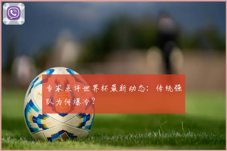 专家点评世界杯最新动态:传统强队为何爆冷?