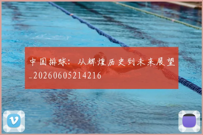 中国排球:从辉煌历史到未来展望_20260605214216