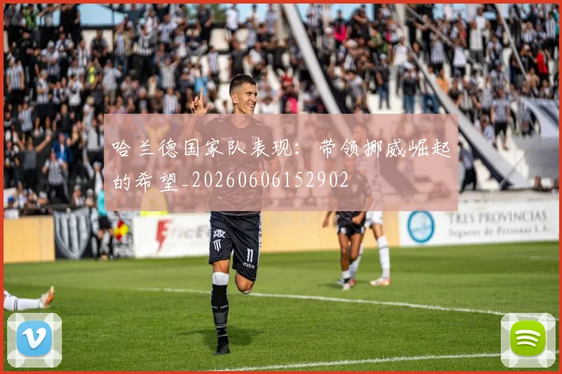 哈兰德国家队表现:带领挪威崛起的希望_20260606152902