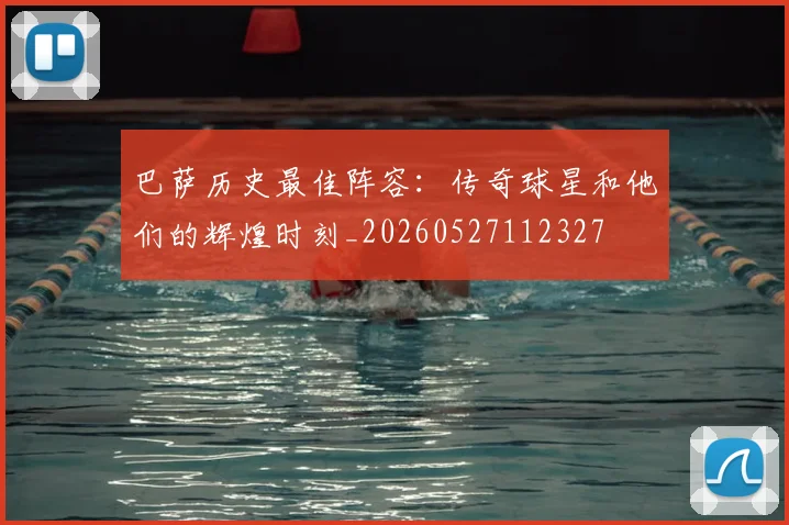 巴萨历史最佳阵容:传奇球星和他们的辉煌时刻_20260527112327
