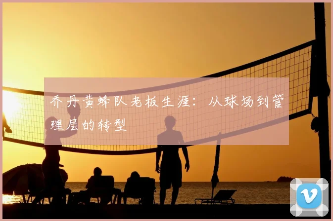 乔丹黄蜂队老板生涯:从球场到管理层的转型