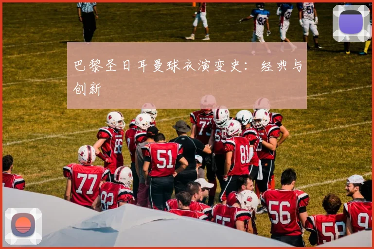 巴黎圣日耳曼球衣演变史:经典与创新