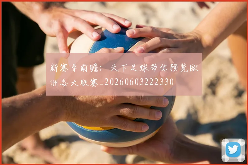 新赛季前瞻:天下足球带你预览欧洲各大联赛_20260603222330