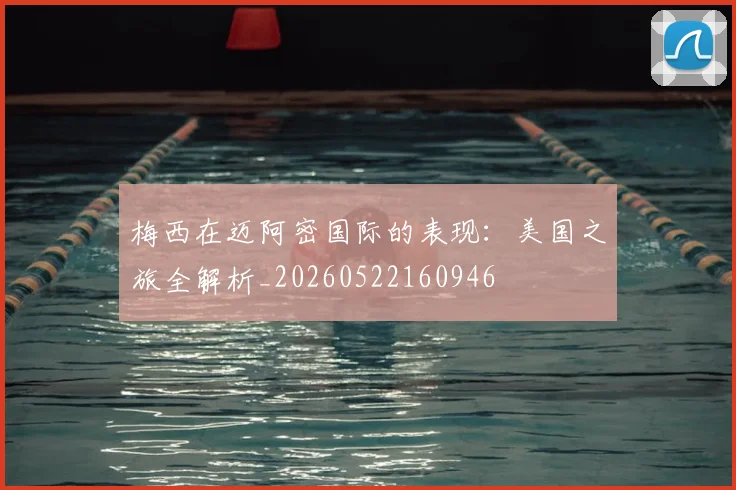梅西在迈阿密国际的表现:美国之旅全解析_20260522160946