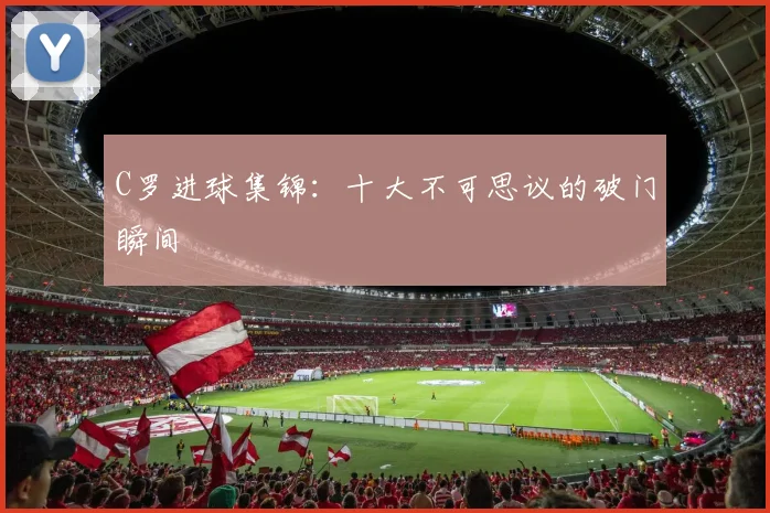 C罗进球集锦：十大不可思议的破门瞬间