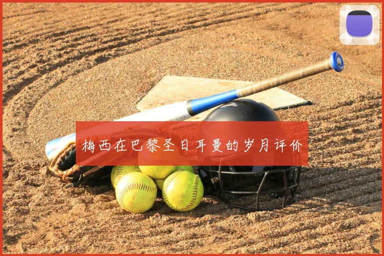 梅西在巴黎圣日耳曼的岁月评价