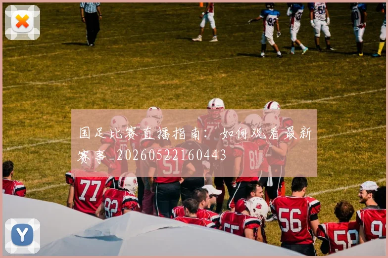 国足比赛直播指南:如何观看最新赛事_20260522160443