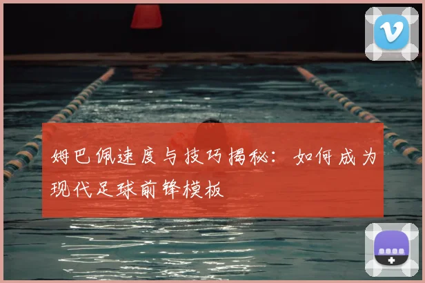 姆巴佩速度与技巧揭秘:如何成为现代足球前锋模板