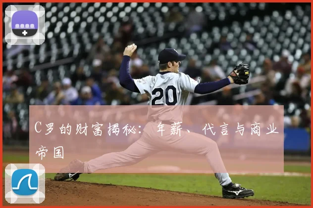 C罗的财富揭秘:年薪、代言与商业帝国