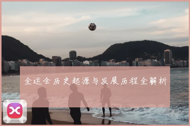 全运会历史起源与发展历程全解析