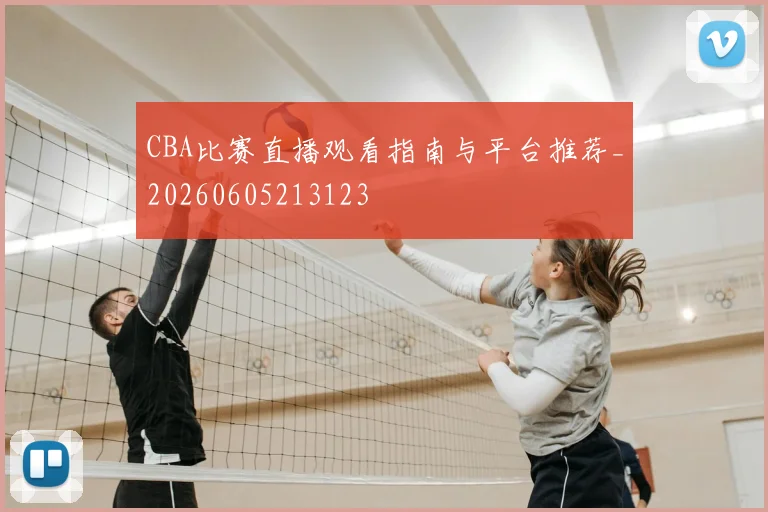 CBA比赛直播观看指南与平台推荐_20260605213123