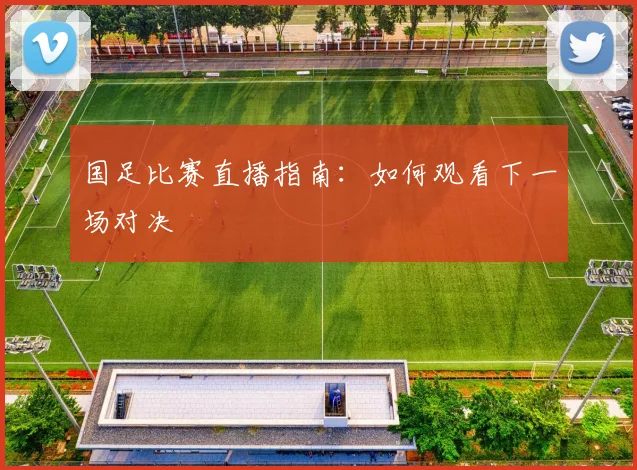 国足比赛直播指南:如何观看下一场对决
