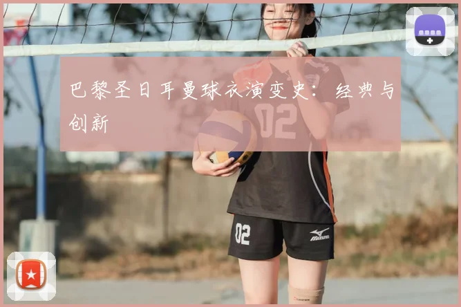 巴黎圣日耳曼球衣演变史:经典与创新