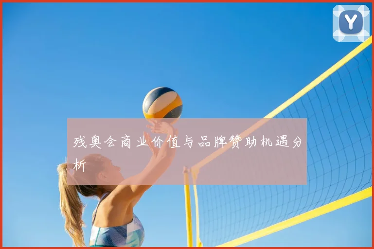 残奥会商业价值与品牌赞助机遇分析