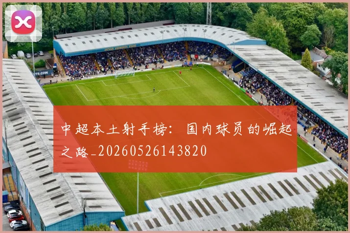 中超本土射手榜:国内球员的崛起之路_20260526143820