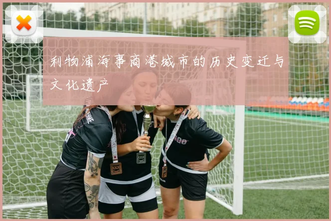 利物浦海事商港城市的历史变迁与文化遗产