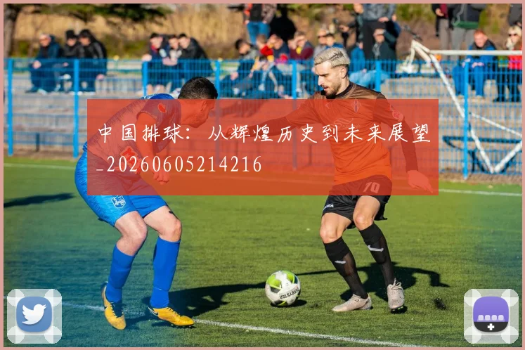 中国排球:从辉煌历史到未来展望_20260605214216