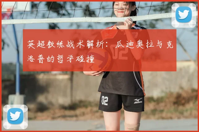 英超教练战术解析:瓜迪奥拉与克洛普的哲学碰撞
