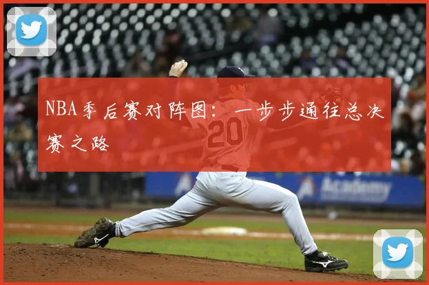 NBA季后赛对阵图:一步步通往总决赛之路