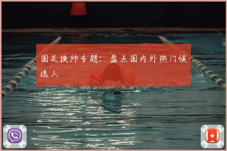 国足换帅专题：盘点国内外热门候选人