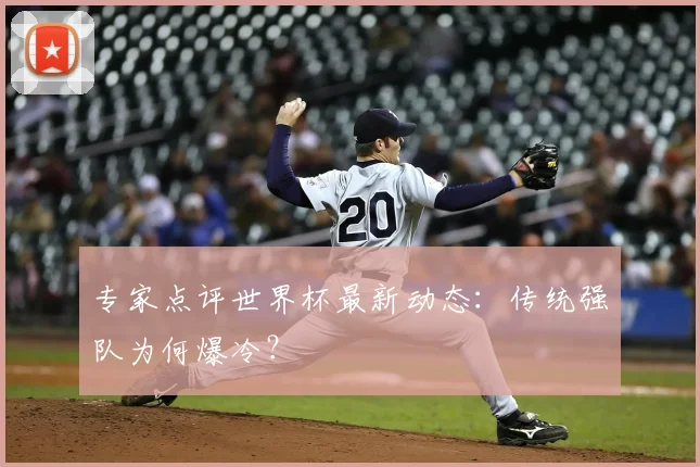 专家点评世界杯最新动态:传统强队为何爆冷?