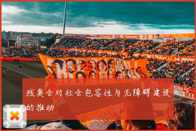 残奥会对社会包容性与无障碍建设的推动