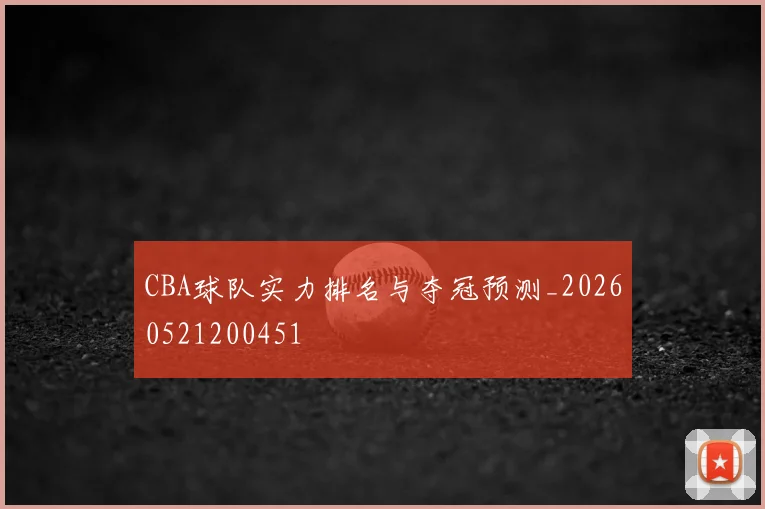 CBA球队实力排名与夺冠预测_20260521200451