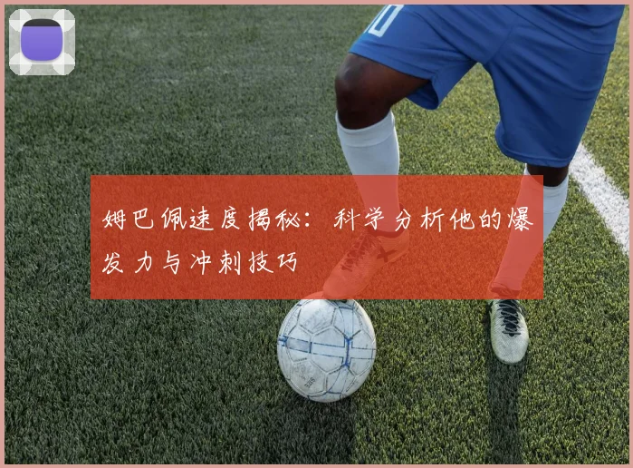 姆巴佩速度揭秘：科学分析他的爆发力与冲刺技巧