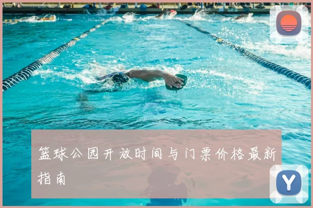 篮球公园开放时间与门票价格最新指南