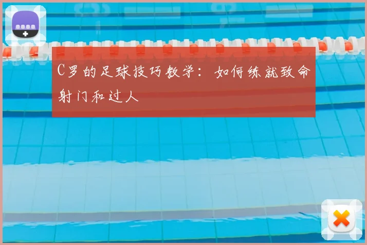 C罗的足球技巧教学：如何练就致命射门和过人
