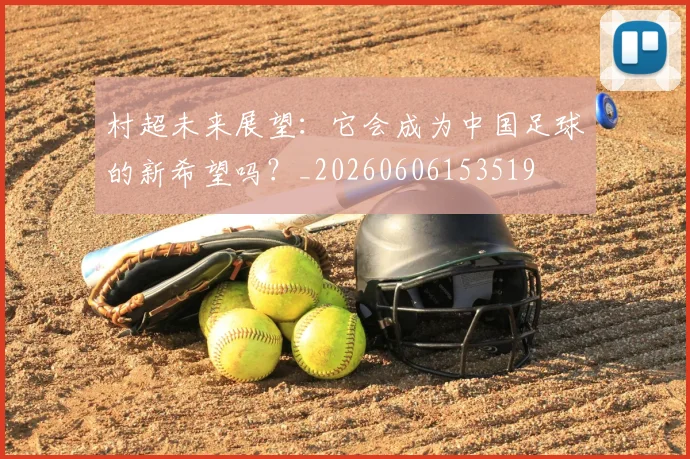 村超未来展望：它会成为中国足球的新希望吗？_20260606153519